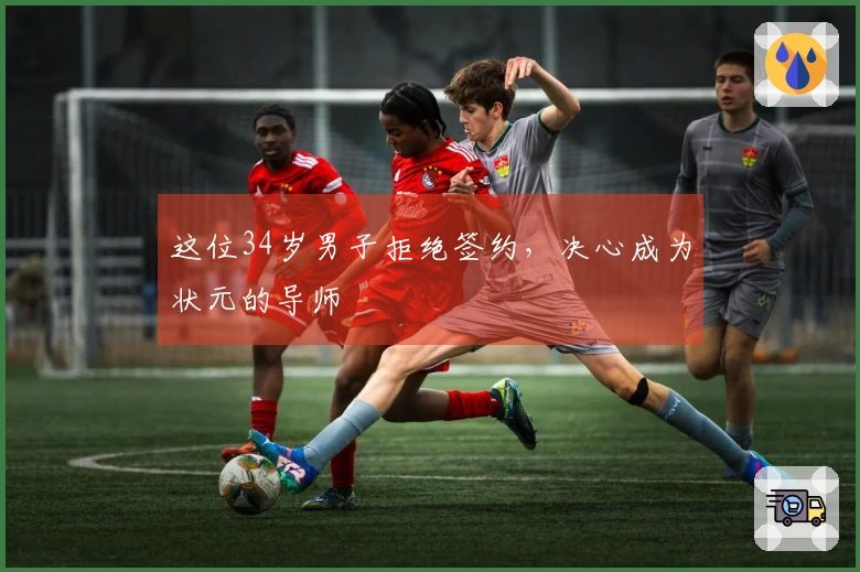 这位34岁男子拒绝签约，决心成为状元的导师