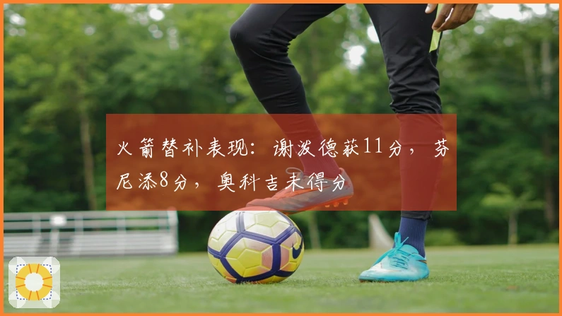 火箭替补表现：谢泼德获11分，芬尼添8分，奥科吉未得分