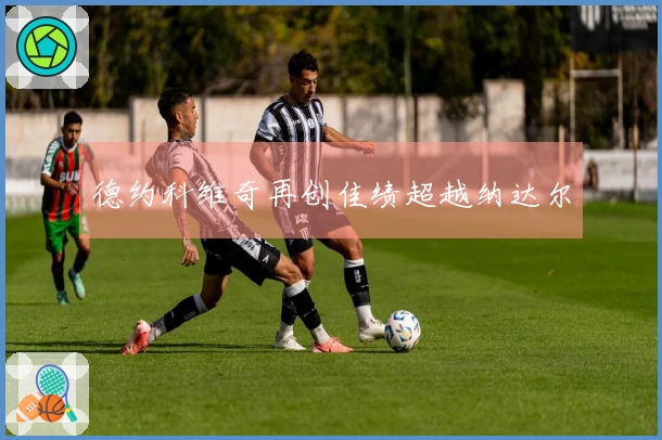 德约科维奇再创佳绩超越纳达尔