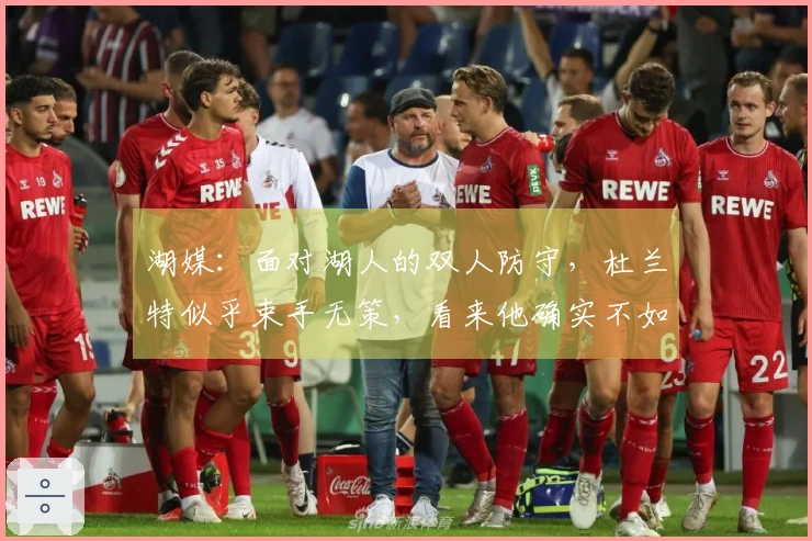 湖媒：面对湖人的双人防守，杜兰特似乎束手无策，看来他确实不如东契奇精彩