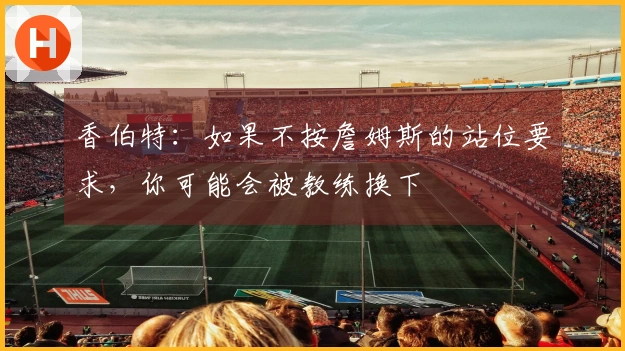 香伯特：如果不按詹姆斯的站位要求，你可能会被教练换下