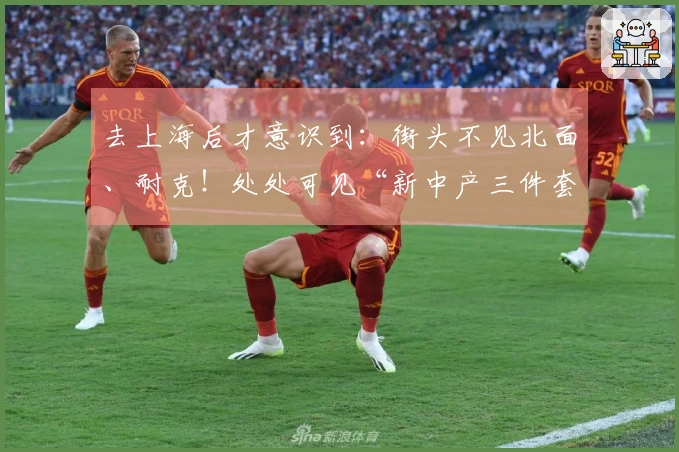 去上海后才意识到：街头不见北面、耐克！处处可见“新中产三件套”