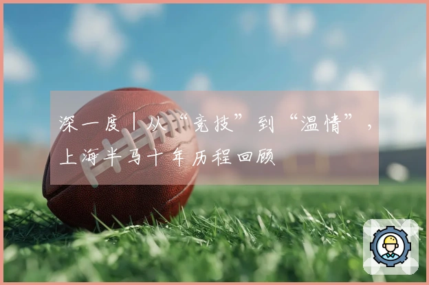 深一度｜从“竞技”到“温情”，上海半马十年历程回顾