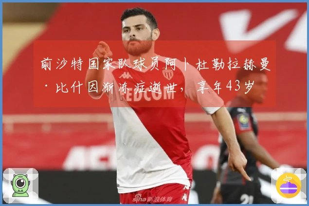 前沙特国家队球员阿卜杜勒拉赫曼·比什因渐冻症逝世，享年43岁