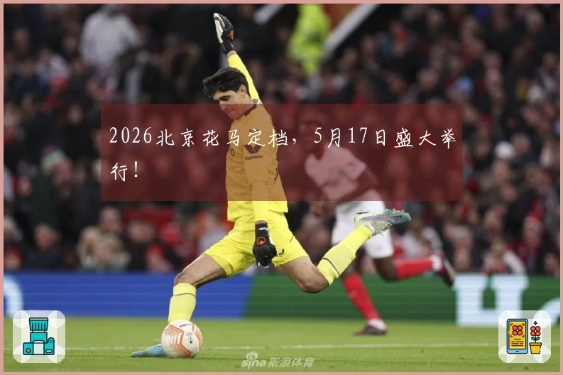 2026北京花马定档，5月17日盛大举行！