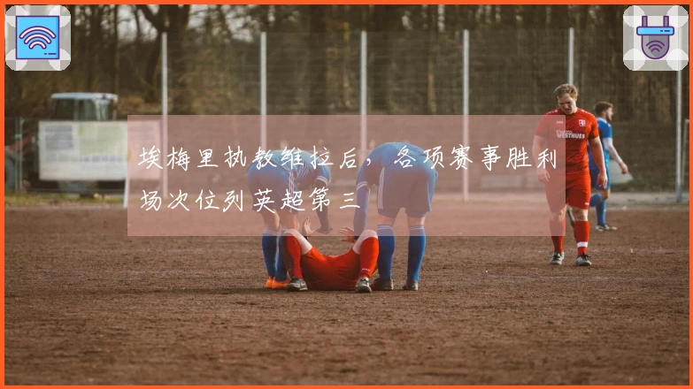 埃梅里执教维拉后，各项赛事胜利场次位列英超第三