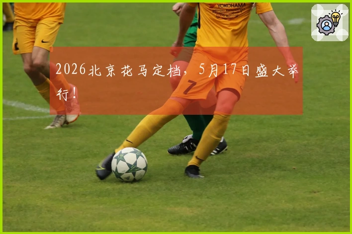 2026北京花马定档，5月17日盛大举行！